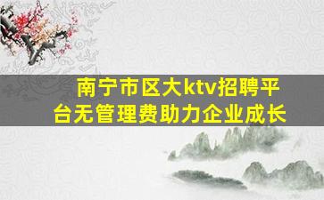 南宁市区大ktv招聘平台无管理费助力企业成长